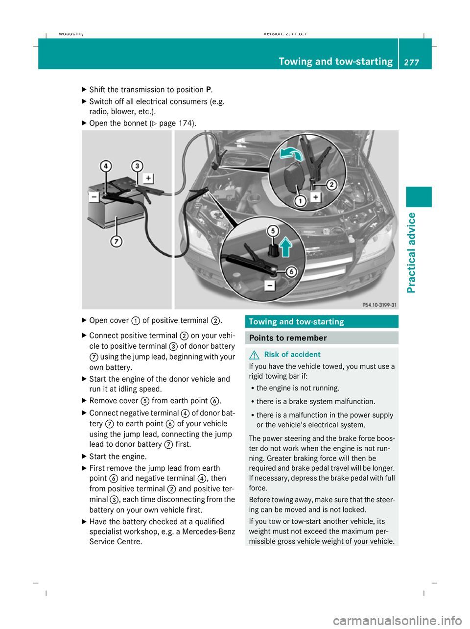 MERCEDES-BENZ GL SUV 2009  Owners Manual X
Shift the transmission to position P.
X Switch off all electrical consumers (e.g.
radio, blower, etc.).
X Open the bonnet (Y page 174). X
Open cover :of positive terminal ;.
X Connect positive termi