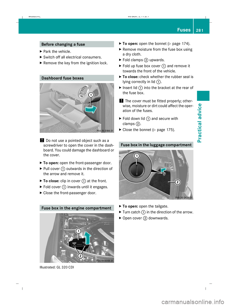MERCEDES-BENZ GL SUV 2009  Owners Manual Before changing a fuse
X Park the vehicle.
X Switch off all electrical consumers.
X Remove the key from the ignition lock. Dashboard fuse boxes
!
Do not use a pointed object such as a
screwdriver to o