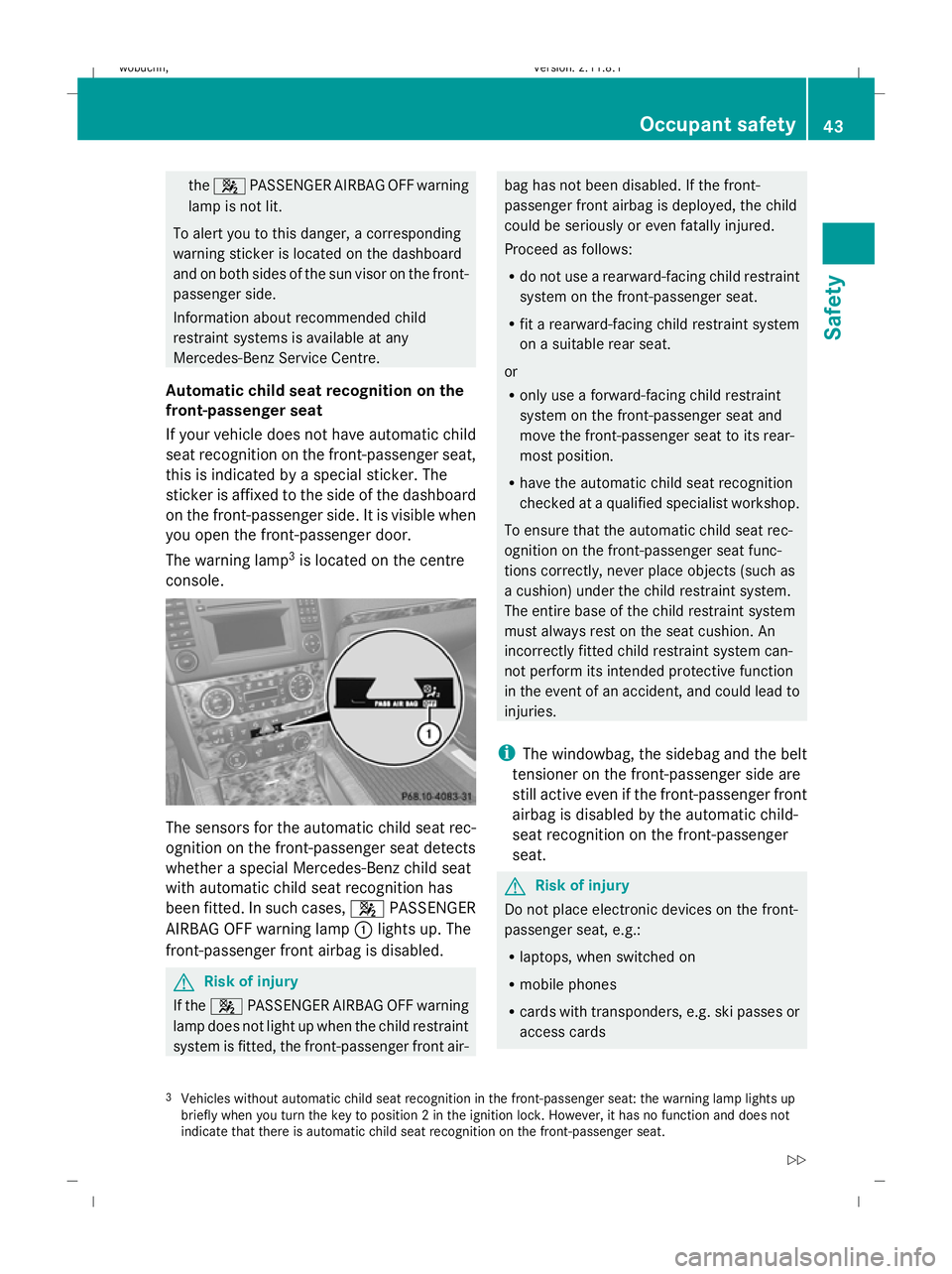 MERCEDES-BENZ GL SUV 2009 Service Manual the
4 PASSENGER AIRBAG OFF warning
lamp is not lit.
To alert you to this danger, a corresponding
warning sticker is located on the dashboard
and on both sides of the sun visor on the front-
passenger 