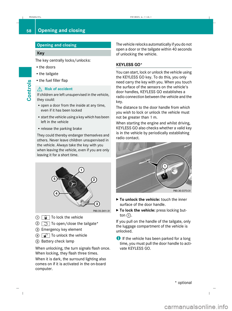 MERCEDES-BENZ GL SUV 2009 Repair Manual Opening and closing
Key
The key centrally locks/unlocks:
R the doors
R the tailgate
R the fuel filler flap G
Risk of accident
If children are left unsupervised in the vehicle,
they could:
R open a doo
