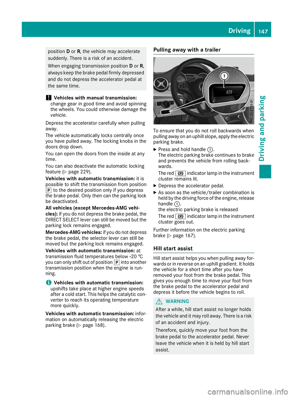 MERCEDES-BENZ GLA SUV 2017  Owners Manual position
Dor R, the vehicle may accelerate
suddenly. There is a risk of an accident.
When engaging transmission position Dor R,
always keep the brake pedal firmly depressed
and do not depress the acce