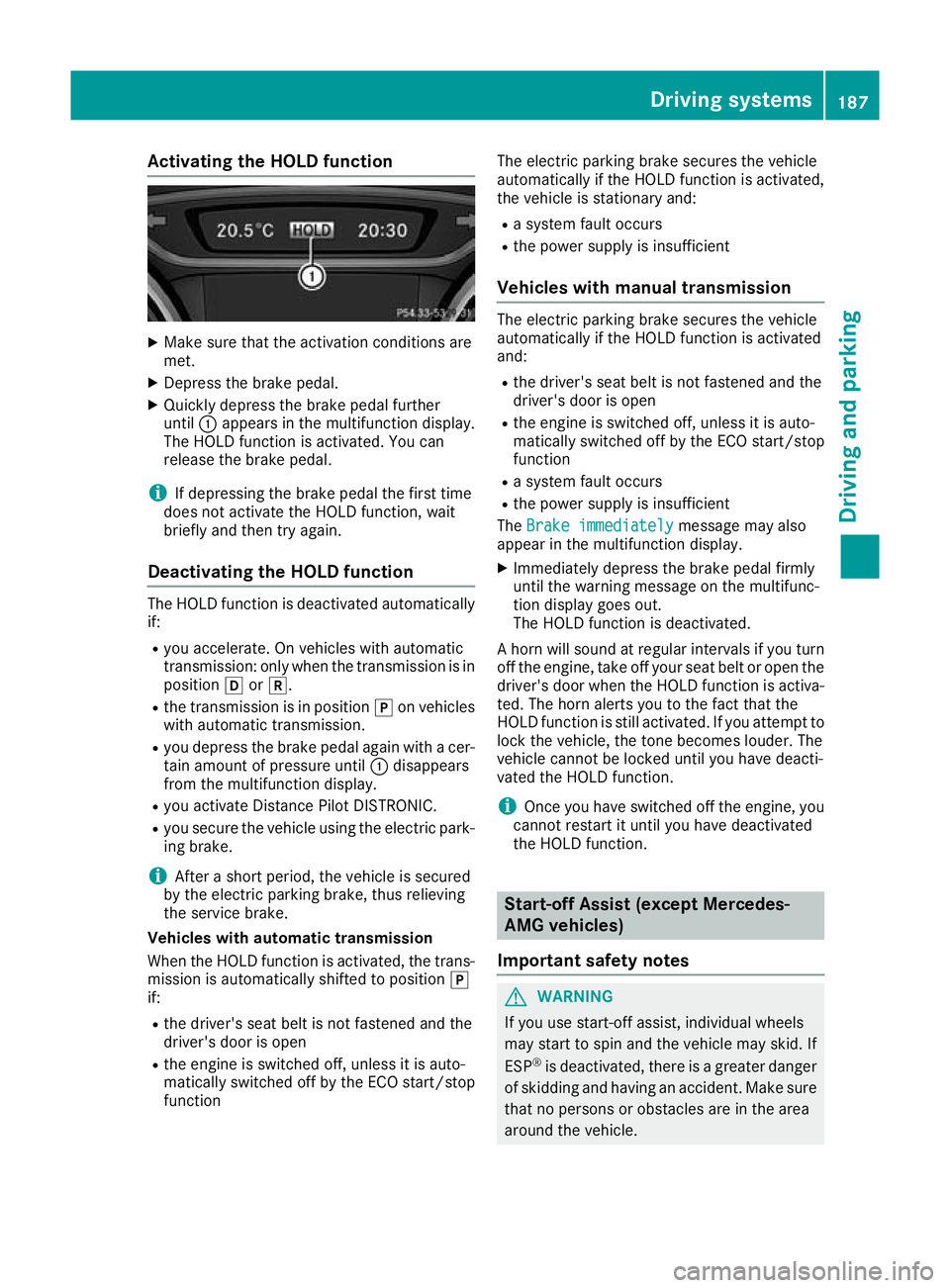 MERCEDES-BENZ GLA SUV 2017  Owners Manual Activating the HOLD function
X
Make sure that the activation conditions are
met.
X Depress the brake pedal.
X Quickly depress the brake pedal further
until :appears in the multifunction display.
The H