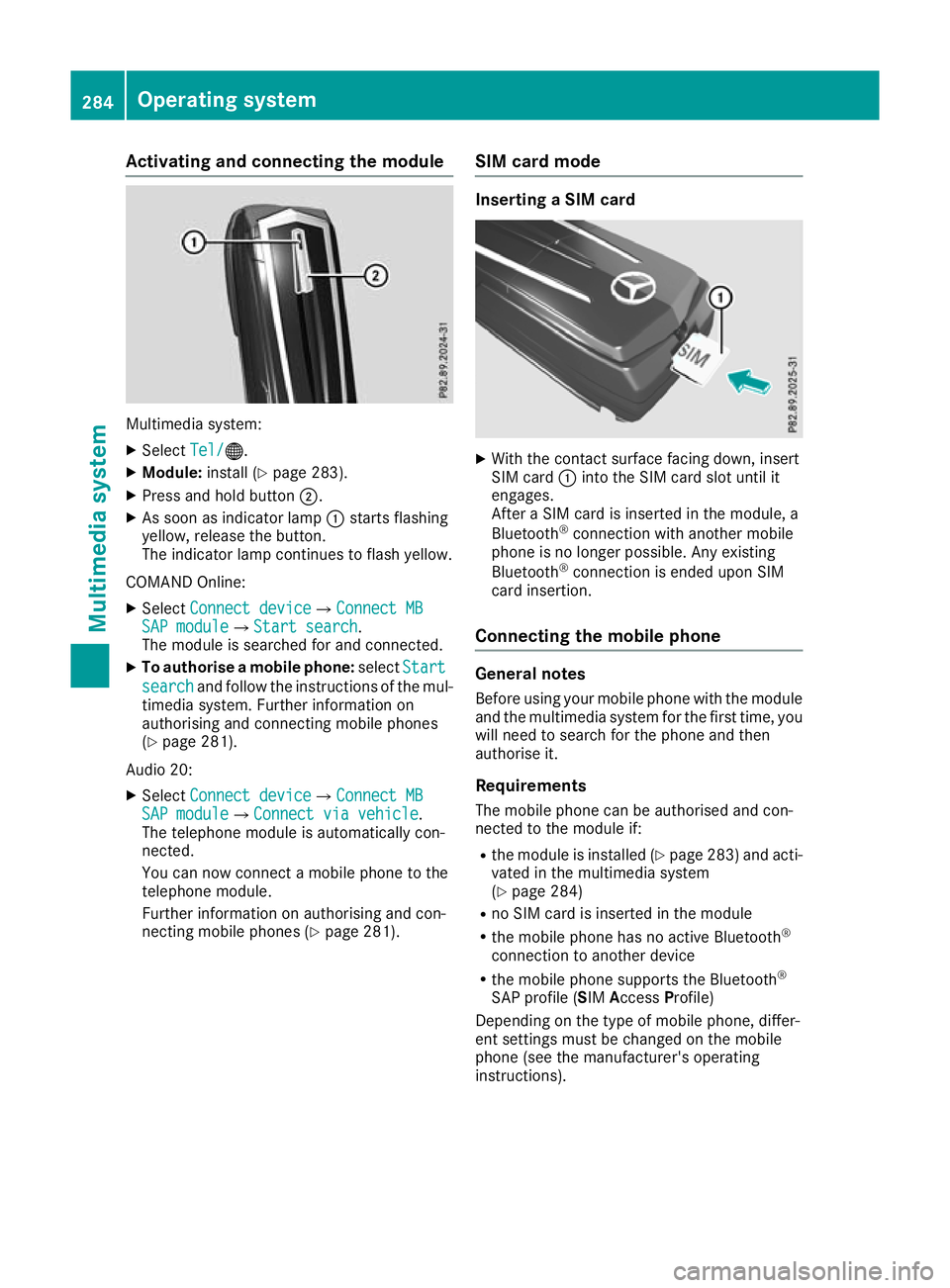 MERCEDES-BENZ GLA SUV 2017 Owners Manual Activating and connecting the module
Multimedia system:
X Select Tel/
Tel/®.
X Module: install (Y page 283).
X Press and hold button ;.
X As soon as indicator lamp :starts flashing
yellow, release th MERCEDES-BENZ GLA SUV 2017 Owners Manual Activating and connecting the module
Multimedia system:
X Select Tel/
Tel/®.
X Module: install (Y page 283).
X Press and hold button ;.
X As soon as indicator lamp :starts flashing
yellow, release th