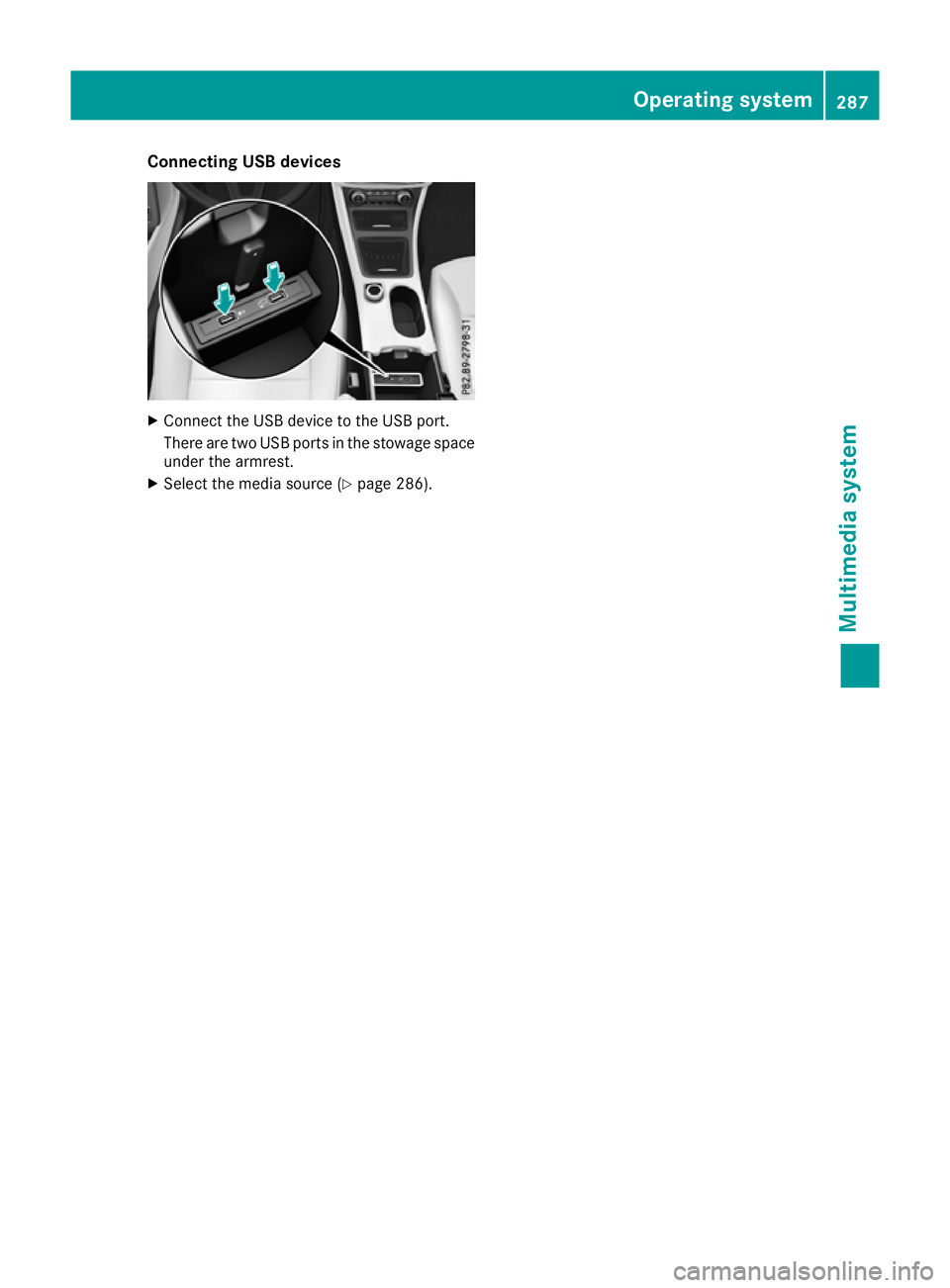 MERCEDES-BENZ GLA SUV 2017 Owners Manual Connecting USB devices
X
Connect the USB device to the USB port.
There are two USB ports in the stowage space under the armrest.
X Select the media source (Y page 286). Operating system
287Multimedia MERCEDES-BENZ GLA SUV 2017 Owners Manual Connecting USB devices
X
Connect the USB device to the USB port.
There are two USB ports in the stowage space under the armrest.
X Select the media source (Y page 286). Operating system
287Multimedia