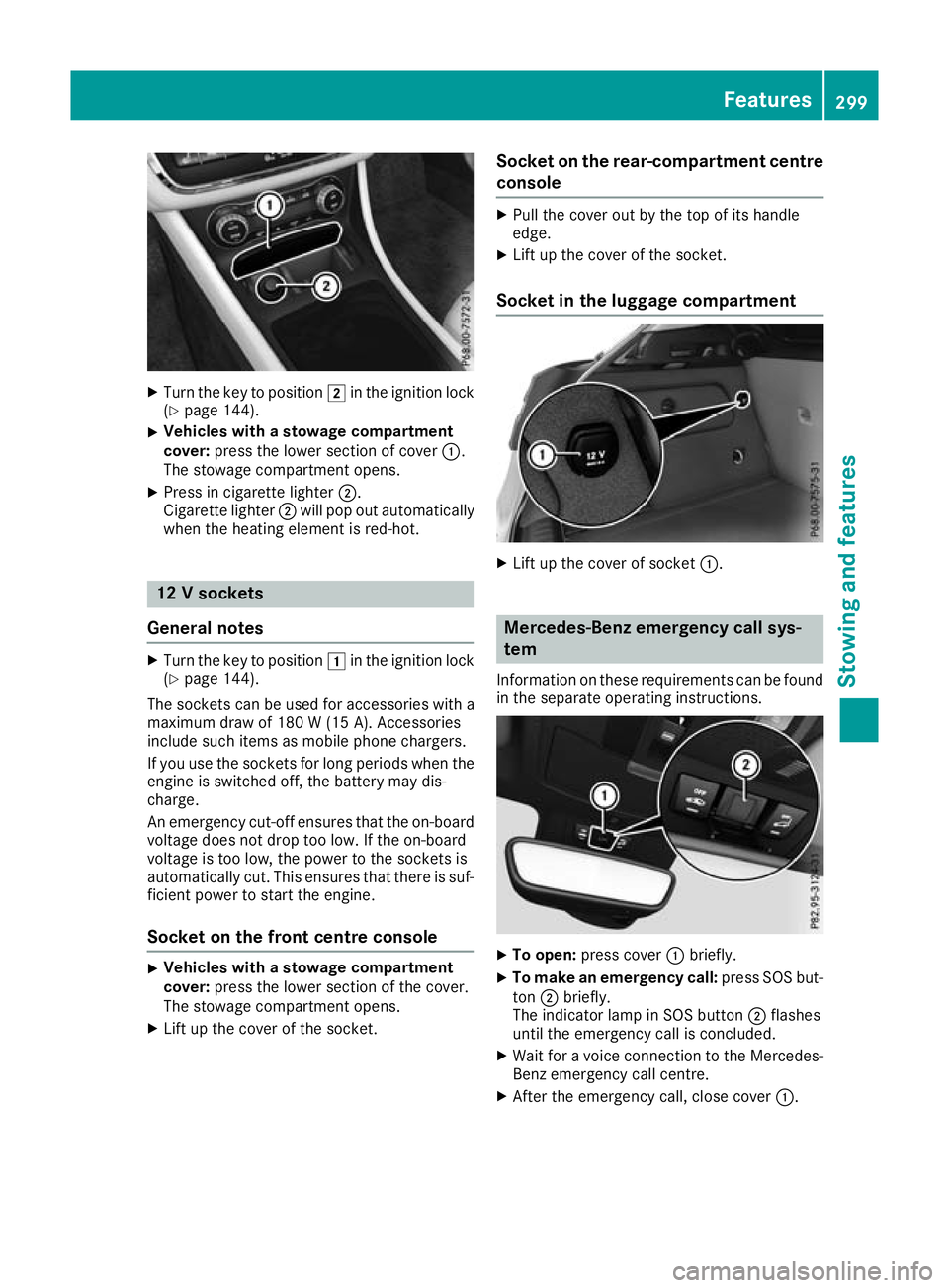 MERCEDES-BENZ GLA SUV 2017 Owners Manual X
Turn the key to position 2in the ignition lock
(Y page 144).
X Vehicles with a stowage compartment
cover: press the lower section of cover :.
The stowage compartment opens.
X Press in cigarette ligh MERCEDES-BENZ GLA SUV 2017 Owners Manual X
Turn the key to position 2in the ignition lock
(Y page 144).
X Vehicles with a stowage compartment
cover: press the lower section of cover :.
The stowage compartment opens.
X Press in cigarette ligh
