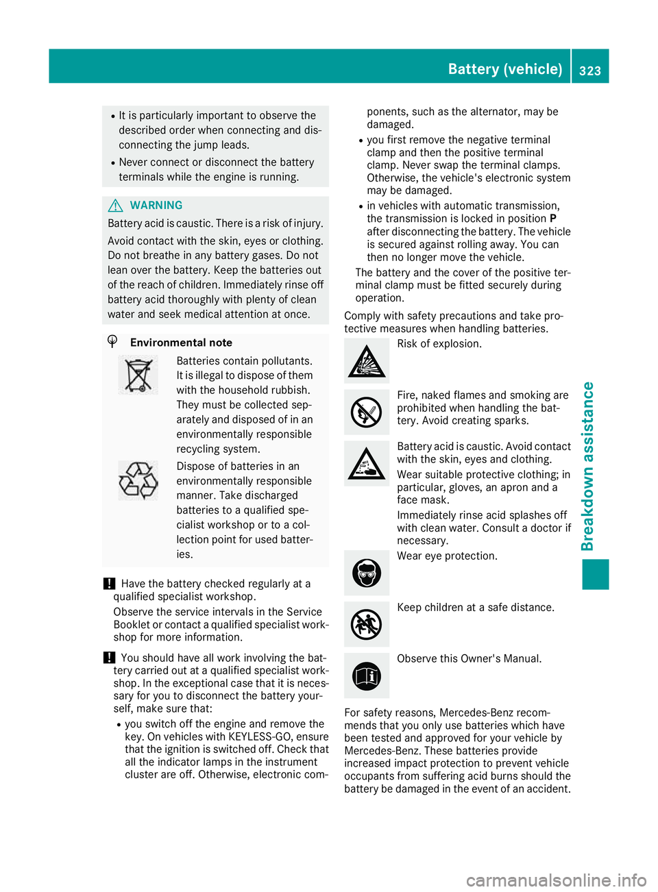 MERCEDES-BENZ GLA SUV 2017  Owners Manual R
It is particularly important to observe the
described order when connecting and dis-
connecting the jump leads.
R Never connect or disconnect the battery
terminals while the engine is running. G
WAR