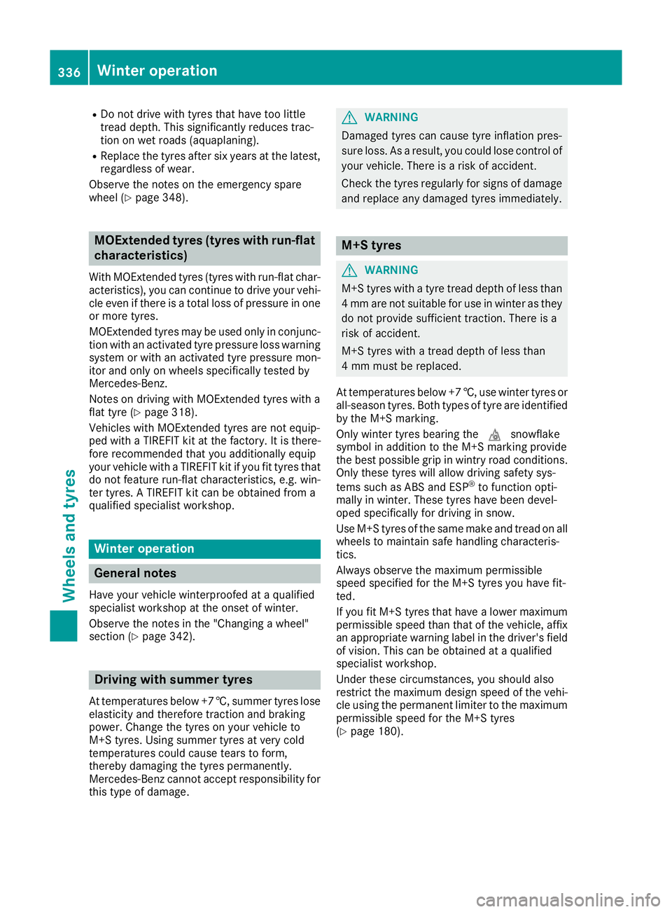MERCEDES-BENZ GLA SUV 2017  Owners Manual R
Do not drive with tyres that have too little
tread depth. This significantly reduces trac-
tion on wet roads (aquaplaning).
R Replace the tyres after six years at the latest,
regardless of wear.
Obs