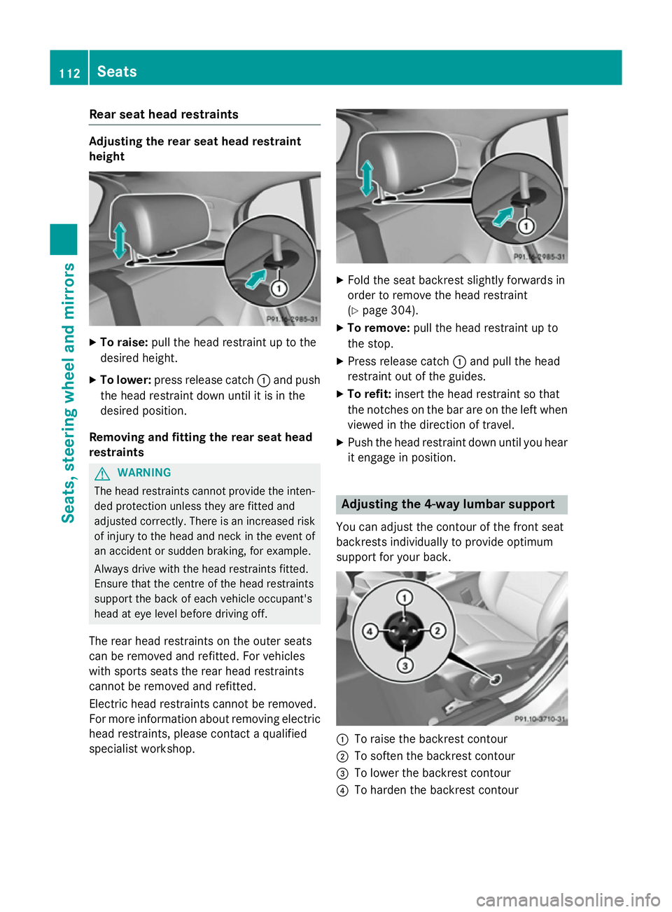 MERCEDES-BENZ GLA SUV 2013 Owners Manual Rear seat head restraints
Adjusting the rear seat head restraint
height
X
To raise: pull the head restraint up to the
desired height.
X To lower: press release catch :and push
the head restraint down MERCEDES-BENZ GLA SUV 2013 Owners Manual Rear seat head restraints
Adjusting the rear seat head restraint
height
X
To raise: pull the head restraint up to the
desired height.
X To lower: press release catch :and push
the head restraint down