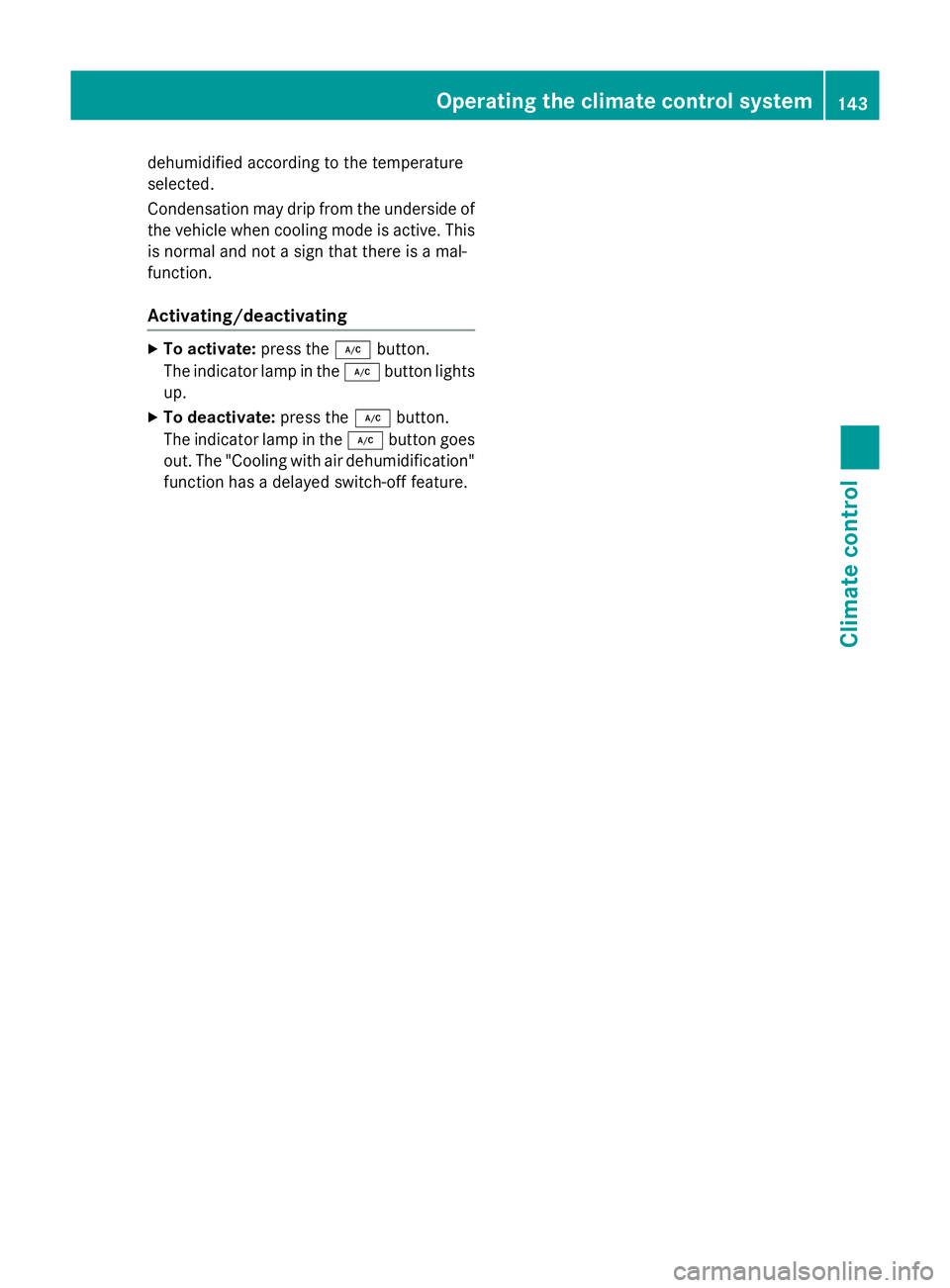 MERCEDES-BENZ GLA SUV 2013  Owners Manual dehumidified according to the temperature
selected.
Condensation may drip from the underside of the vehicle when cooling mode is active. This
is normal and not a sign that there is a mal-
function.
Ac