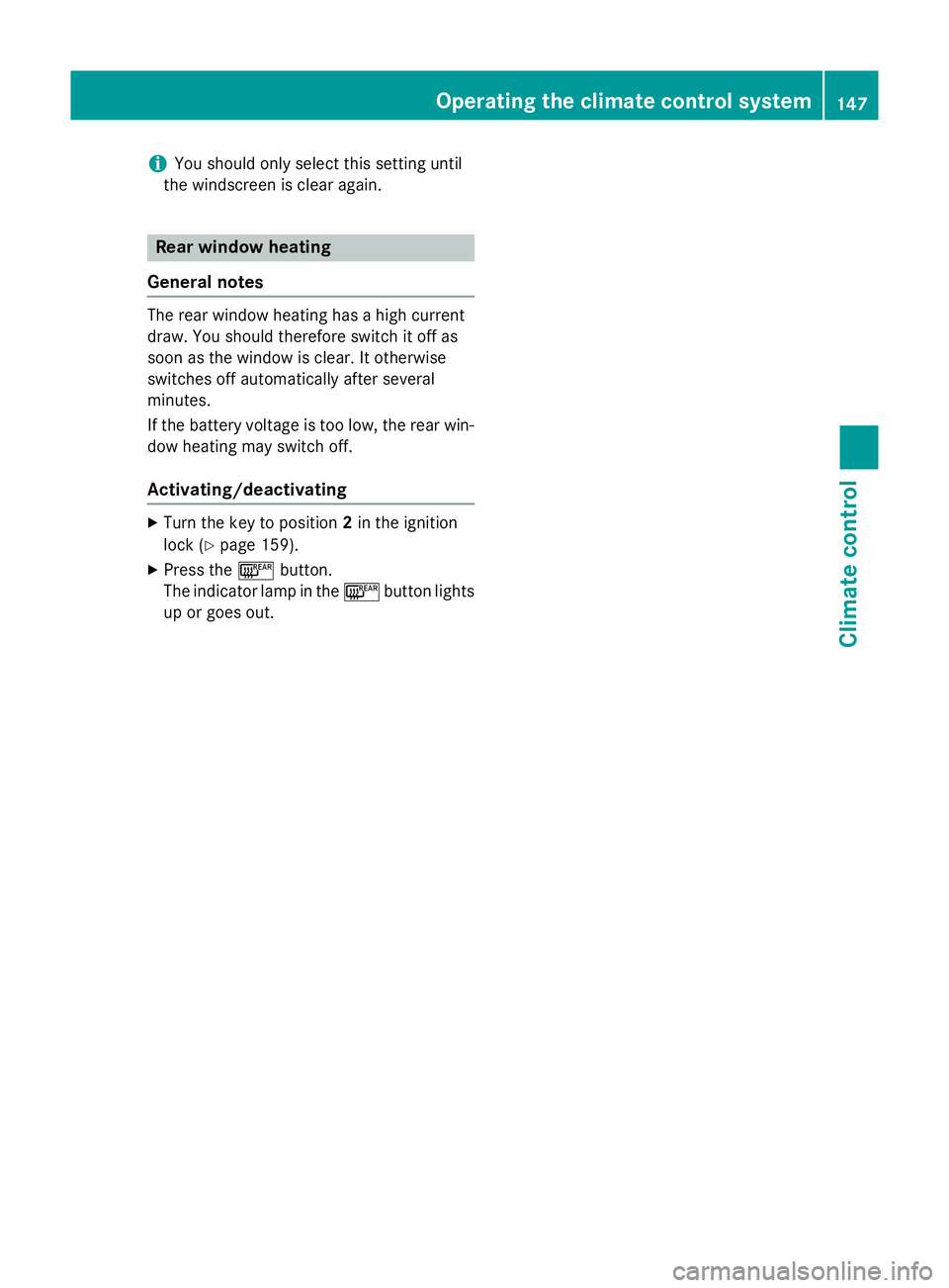 MERCEDES-BENZ GLA SUV 2013  Owners Manual i
You should only select this setting until
the windscreen is clear again. Rear window heating
General notes The rear window heating has a high current
draw. You should therefore switch it off as
soon