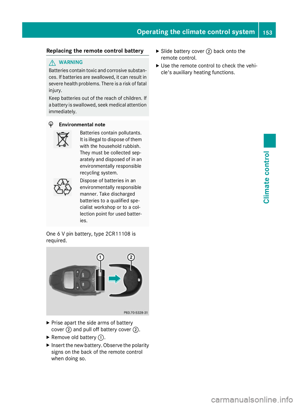 MERCEDES-BENZ GLA SUV 2013  Owners Manual Replacing the remote control battery
G
WARNING
Batteries contain toxic and corrosive substan- ces. If batteries are swallowed, it can result in
severe health problems. There is a risk of fatal injury.