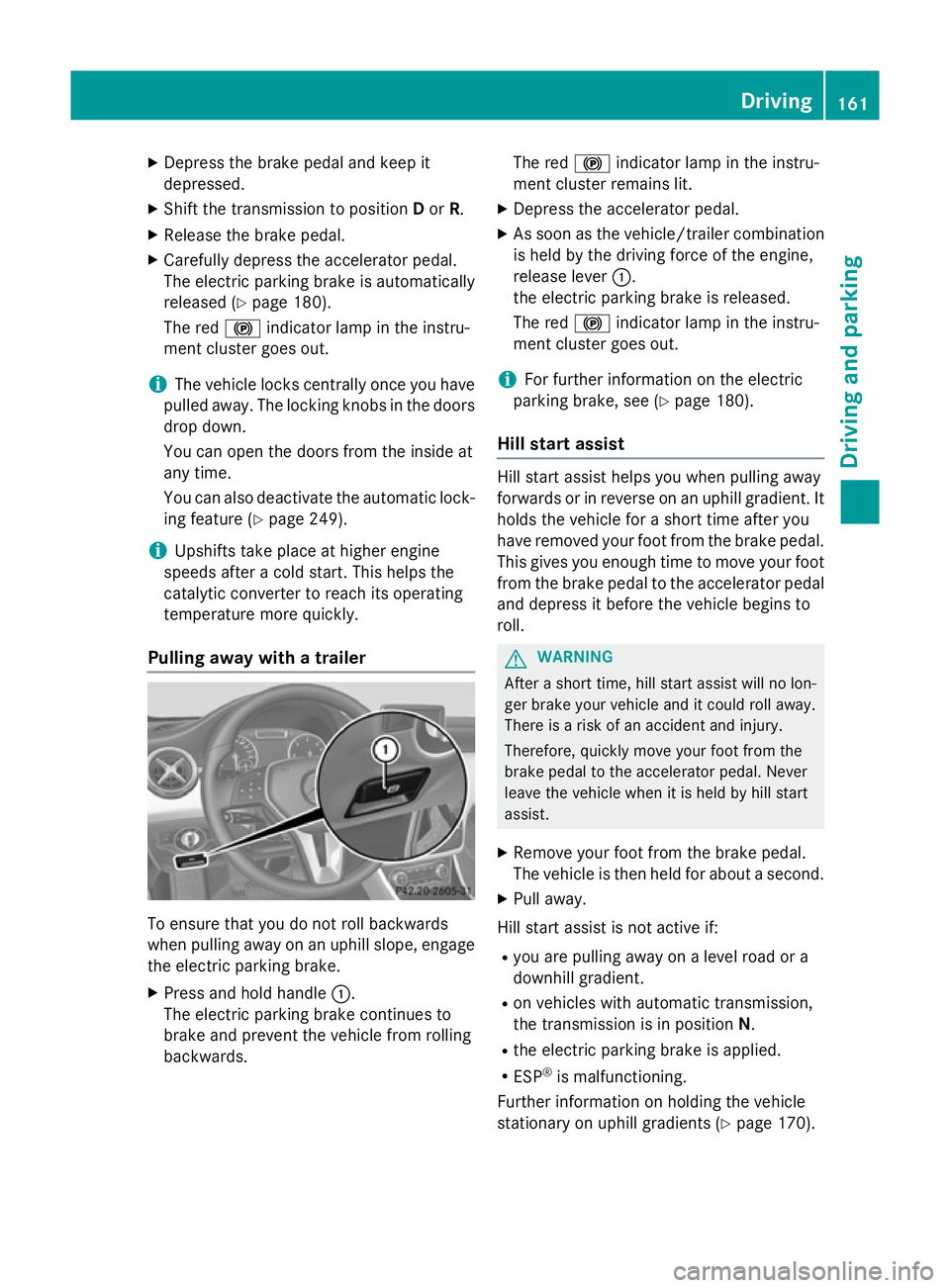 MERCEDES-BENZ GLA SUV 2013  Owners Manual X
Depress the brake pedal and keep it
depressed.
X Shift the transmission to position Dor R.
X Release the brake pedal.
X Carefully depress the accelerator pedal.
The electric parking brake is automat
