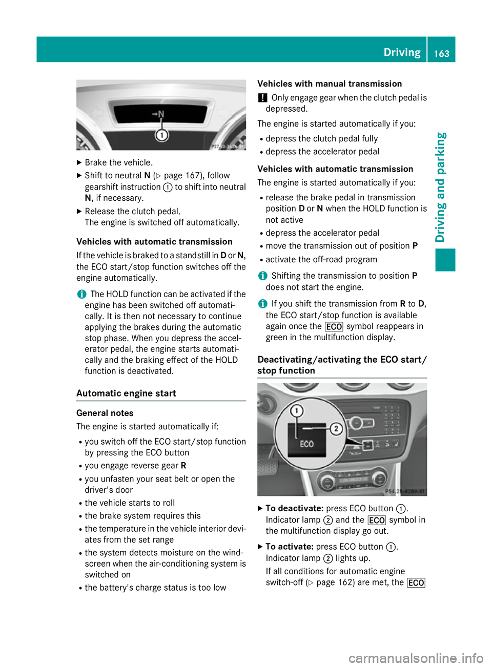 MERCEDES-BENZ GLA SUV 2013  Owners Manual X
Brake the vehicle.
X Shift to neutral N(Y page 167), follow
gearshift instruction :to shift into neutral
N, if necessary.
X Release the clutch pedal.
The engine is switched off automatically.
Vehicl