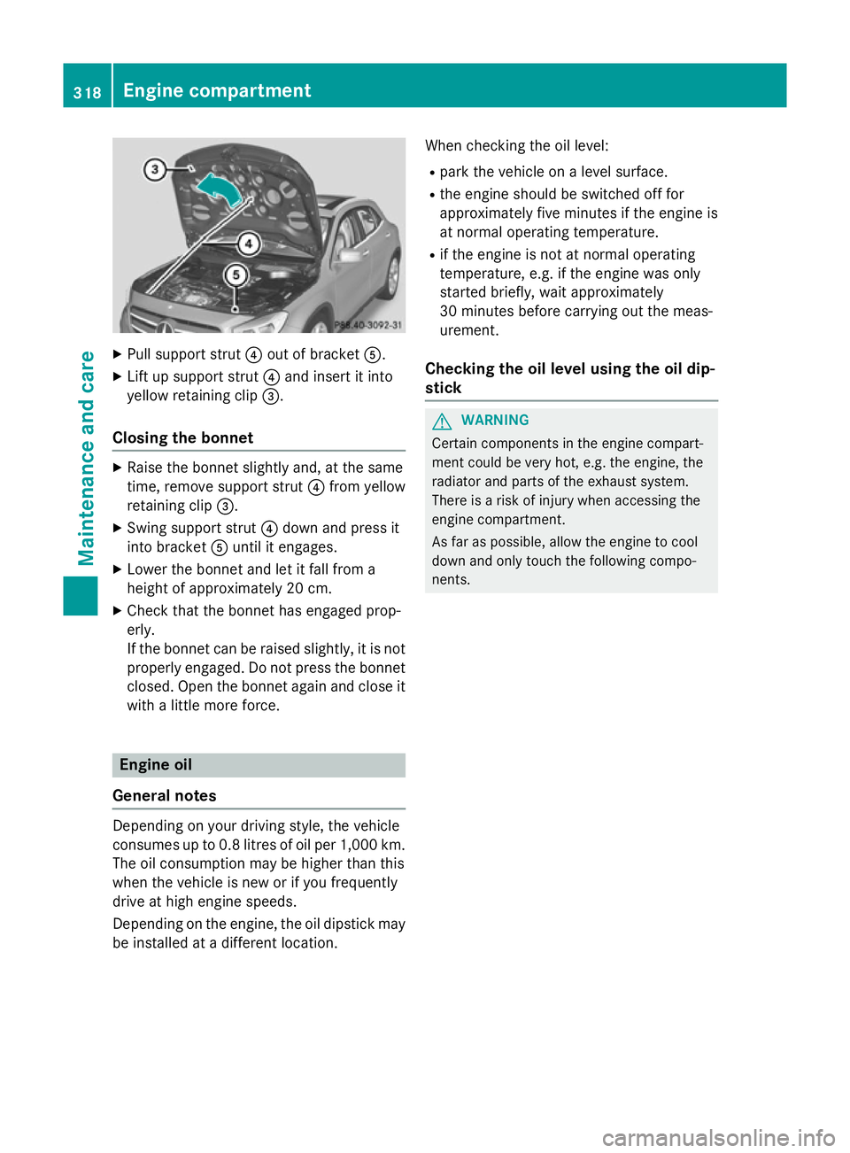 MERCEDES-BENZ GLA SUV 2013  Owners Manual X
Pull support strut ?out of bracket A.
X Lift up support strut ?and insert it into
yellow retaining clip =.
Closing the bonnet X
Raise the bonnet slightly and, at the same
time, remove support strut 