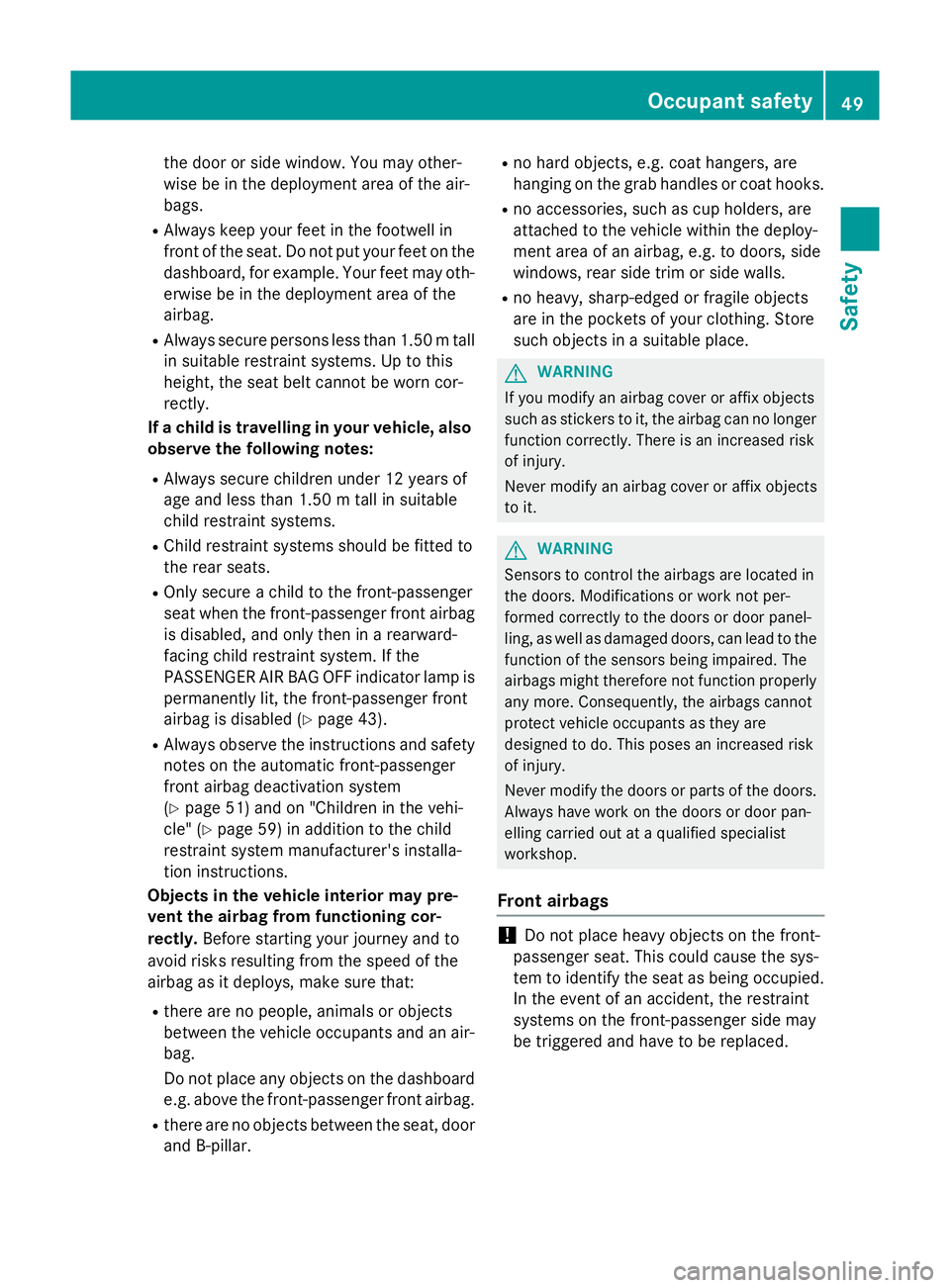 MERCEDES-BENZ GLA SUV 2013 Workshop Manual the door or side window. You may other-
wise be in the deployment area of the air-
bags.
R Always keep your feet in the footwell in
front of the seat. Do not put your feet on the
dashboard, for exampl