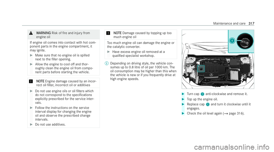 MERCEDES-BENZ GLB SUV 2021  Owners Manual &
W
W ARNI NG
ARNI NGRisk of /re and injury from
engine oil
If engine oil comes into contact with hot com-
ponent parts in the engine compartment, it
may ignite. #
Make sure that no engine oil is spi