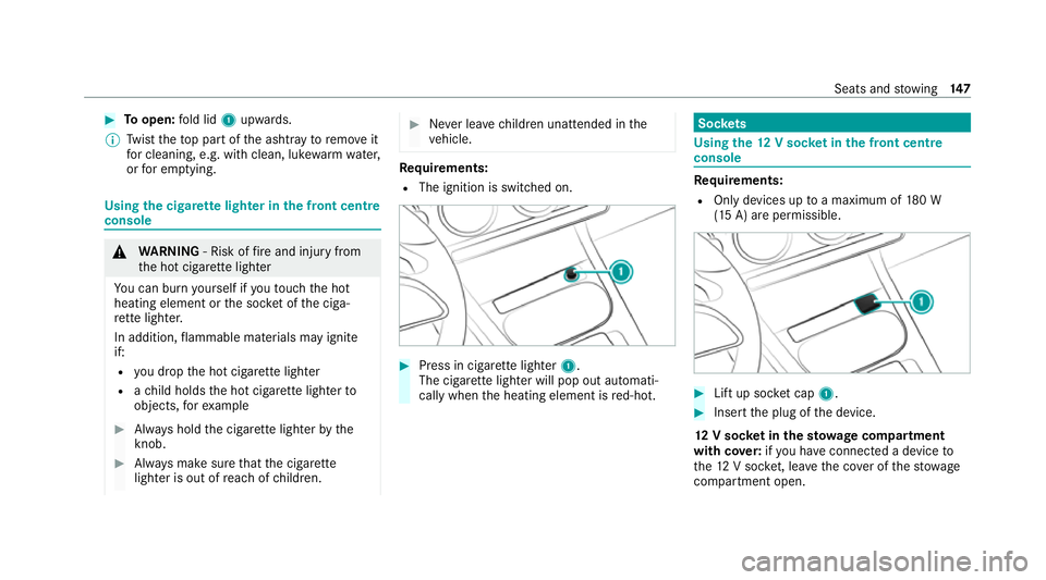 MERCEDES-BENZ GLB SUV 2019  Owners Manual #
Toopen: fold lid 1upwards.
% Twist theto p part of the ashtray toremo veit
fo r cleaning, e.g. with clean, luk ewarmwate r,
or for em ptying. Using
the cigar ette lighter in the front centre
console