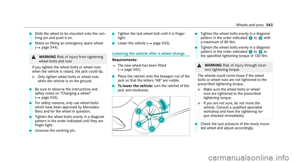MERCEDES-BENZ GLB SUV 2019 Owners Manual #
Slide the wheel tobe mounted onto the cen‐
tring pin and push it on. #
Notes on fitting an eme rgency spare wheel
(/ page 544). &
WARNING Risk of inju ryfrom tightening
wheel bolts and nuts
If yo MERCEDES-BENZ GLB SUV 2019 Owners Manual #
Slide the wheel tobe mounted onto the cen‐
tring pin and push it on. #
Notes on fitting an eme rgency spare wheel
(/ page 544). &
WARNING Risk of inju ryfrom tightening
wheel bolts and nuts
If yo