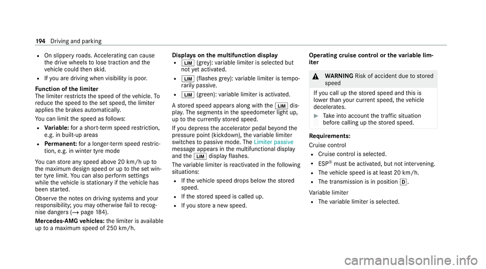 MERCEDES-BENZ GLC COUPE 2021  Owners Manual R
On slippery roads. Accelerating can cause
th e drive wheels tolose traction and the
ve hicle could then skid.
R Ifyo u are driving when visibility is poor.
Fu nction of the limiter
The limiter restr