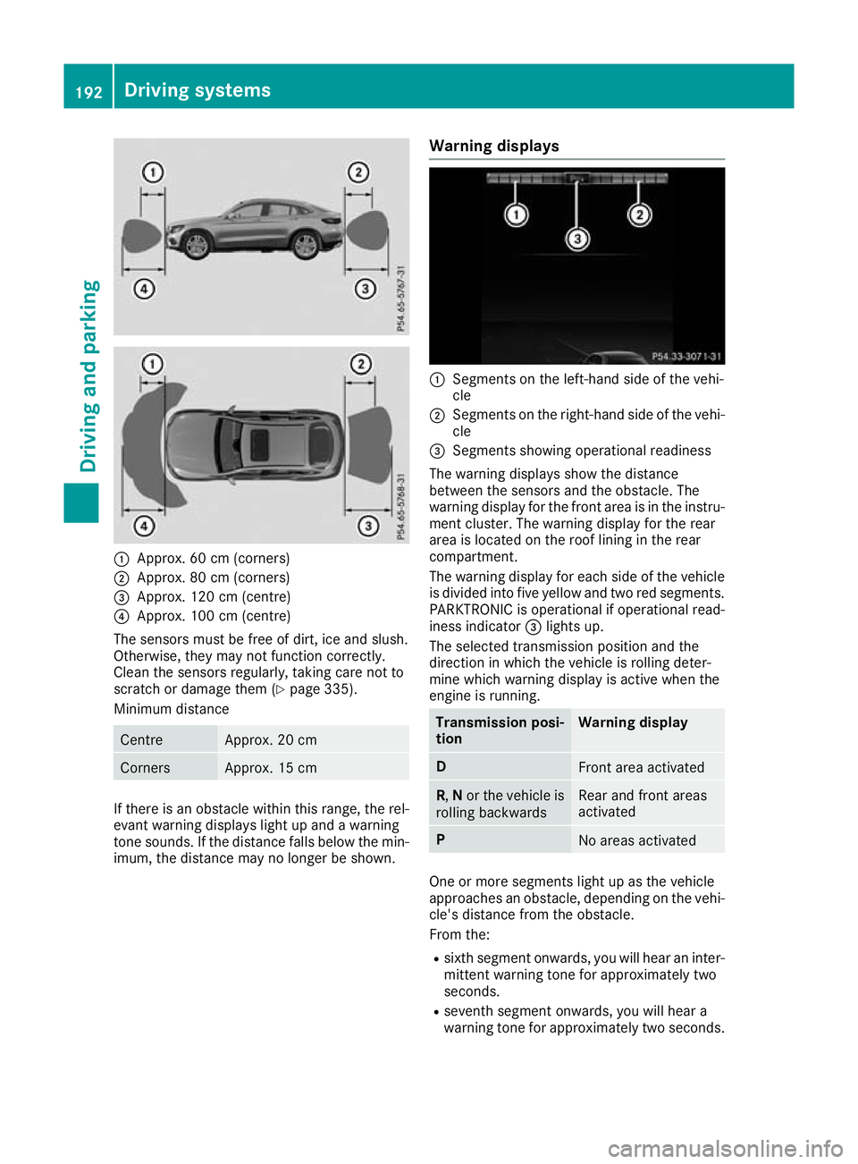 MERCEDES-BENZ GLC COUPE 2016 Owners Manual :
Approx. 60 cm (corners)
; Approx. 80 cm (corners)
= Approx. 120 cm (centre)
? Approx. 100 cm (centre)
The sensors must be free of dirt, ice and slush.
Otherwise, they may not function correctly.
Cle MERCEDES-BENZ GLC COUPE 2016 Owners Manual :
Approx. 60 cm (corners)
; Approx. 80 cm (corners)
= Approx. 120 cm (centre)
? Approx. 100 cm (centre)
The sensors must be free of dirt, ice and slush.
Otherwise, they may not function correctly.
Cle
