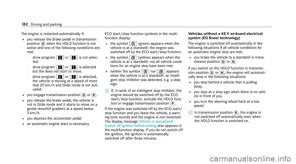 MERCEDES-BENZ GLC SUV 2019  Owners Manual The engine is
restar ted automatically if:
R youre lease the brake pedal in transmission
position hwhen the HOLD function is not
active and one of thefo llowing conditions are
me t:
- drive prog ram A