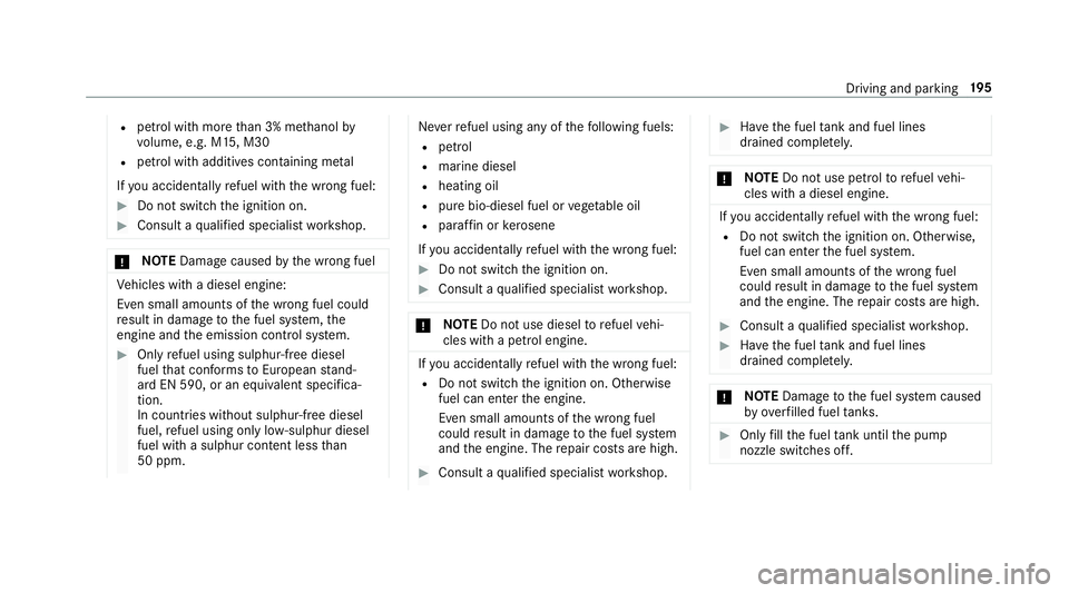 MERCEDES-BENZ GLC SUV 2019  Owners Manual R
petrol with more than 3% me thanol by
vo lume, e.g. M15, M30
R petrol with additives con taining me tal
If yo u acciden tally refuel with the wrong fuel: #
Do not switch the ignition on. #
Consult a