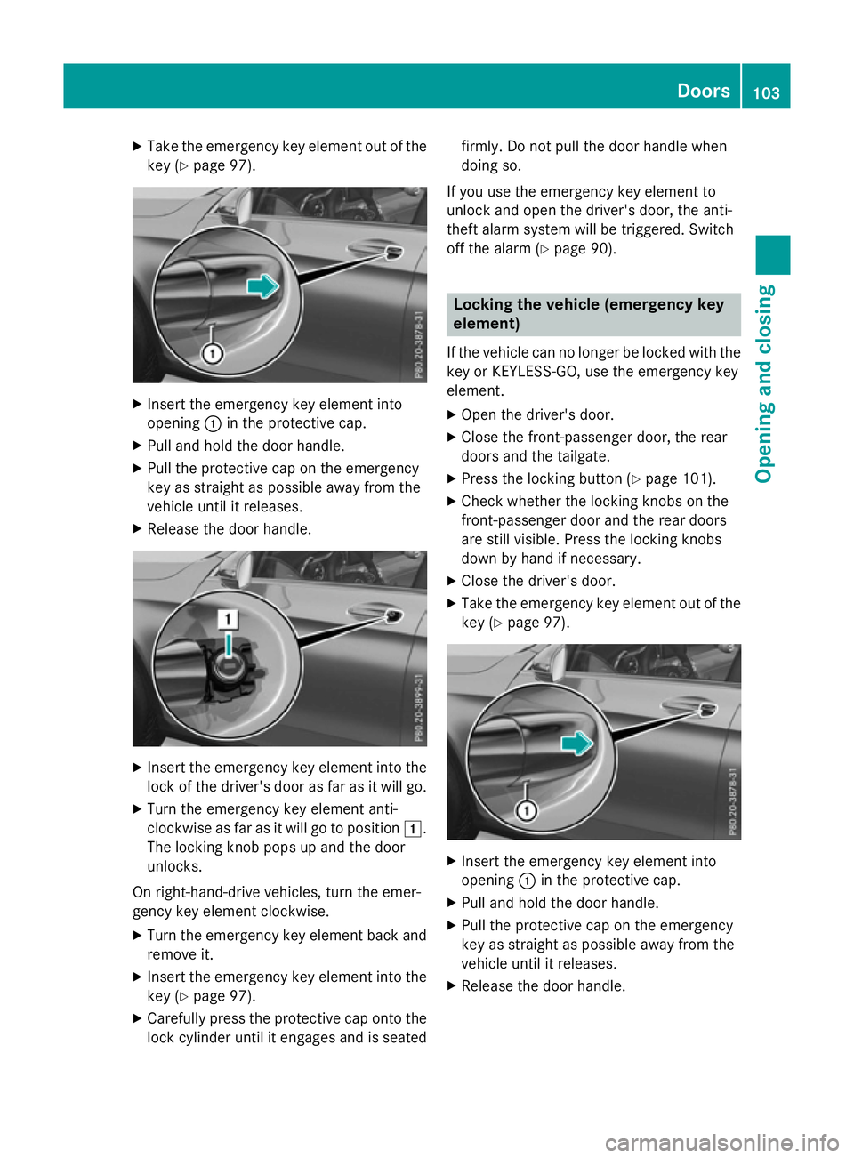 MERCEDES-BENZ GLC SUV 2015  Owners Manual X
Take the emergency key element out of the
key (Y page 97). X
Insert the emergency key element into
opening :in the protective cap.
X Pull and hold the door handle.
X Pull the protective cap on the e