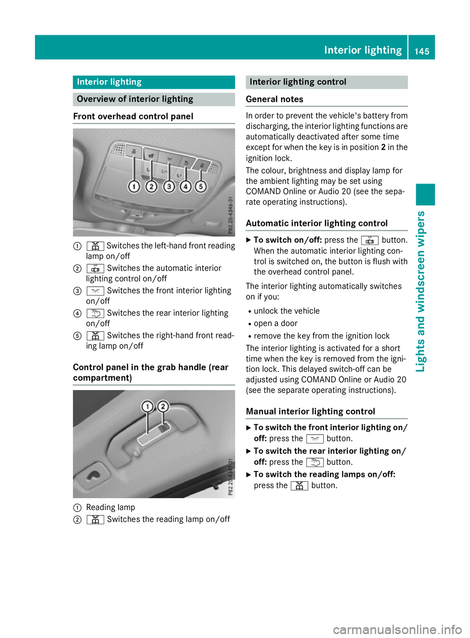 MERCEDES-BENZ GLC SUV 2015 Owners Manual Interior lighting
Overview of interior lighting
Front overhead control panel :
p Switches the left-hand front reading
lamp on/off
; | Switches the automatic interior
lighting control on/off
= c Switch MERCEDES-BENZ GLC SUV 2015 Owners Manual Interior lighting
Overview of interior lighting
Front overhead control panel :
p Switches the left-hand front reading
lamp on/off
; | Switches the automatic interior
lighting control on/off
= c Switch