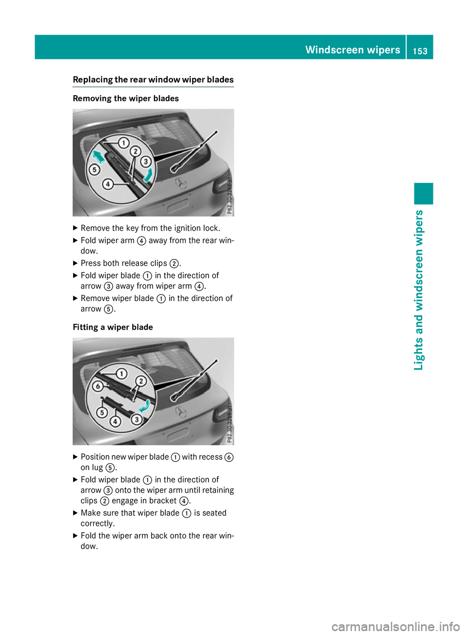 MERCEDES-BENZ GLC SUV 2015 Owners Manual Replacing the rear window wiper blades
Removing the wiper blades
X
Remove the key from the ignition lock.
X Fold wiper arm ?away from the rear win-
dow.
X Press both release clips ;.
X Fold wiper blad MERCEDES-BENZ GLC SUV 2015 Owners Manual Replacing the rear window wiper blades
Removing the wiper blades
X
Remove the key from the ignition lock.
X Fold wiper arm ?away from the rear win-
dow.
X Press both release clips ;.
X Fold wiper blad