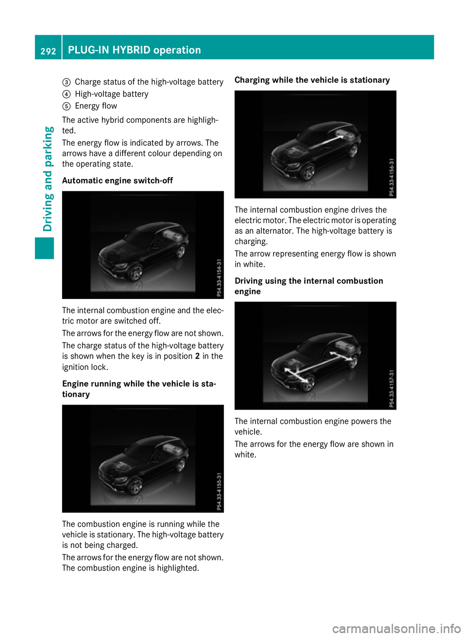 MERCEDES-BENZ GLC SUV 2015  Owners Manual =
Charge status of the high-voltage battery
? High-voltage battery
A Energy flow
The active hybrid components are highligh-
ted.
The energy flow is indicated by arrows. The
arrows have a different col