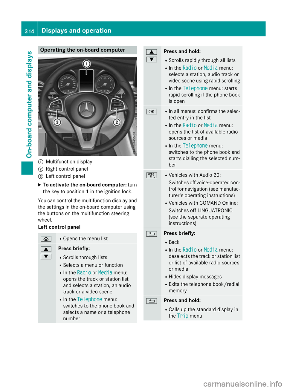 MERCEDES-BENZ GLC SUV 2015  Owners Manual Operating the on-board computer
:
Multifunction display
; Right control panel
= Left control panel
X To activate the on-board computer: turn
the key to position 1in the ignition lock.
You can control 