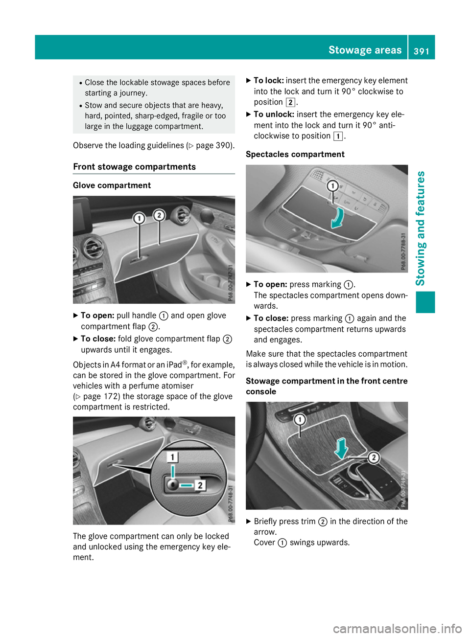 MERCEDES-BENZ GLC SUV 2015  Owners Manual R
Close the lockable stowage spaces before
starting a journey.
R Stow and secure objects that are heavy,
hard, pointed, sharp-edged, fragile or too
large in the luggage compartment.
Observe the loadin
