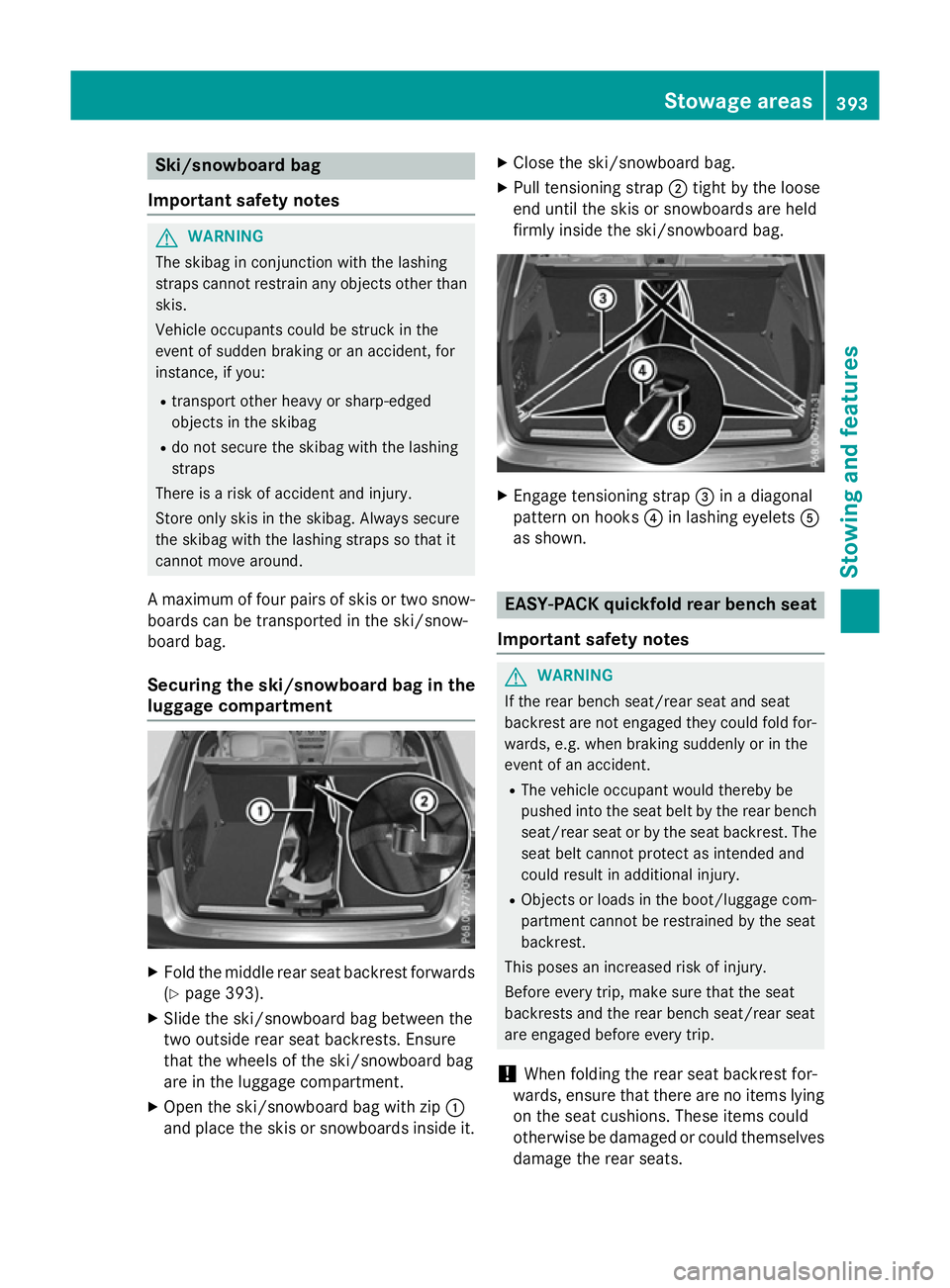 MERCEDES-BENZ GLC SUV 2015  Owners Manual Ski/snowboard bag
Important safety notes G
WARNING
The skibag in conjunction with the lashing
straps cannot restrain any objects other than skis.
Vehicle occupants could be struck in the
event of sudd