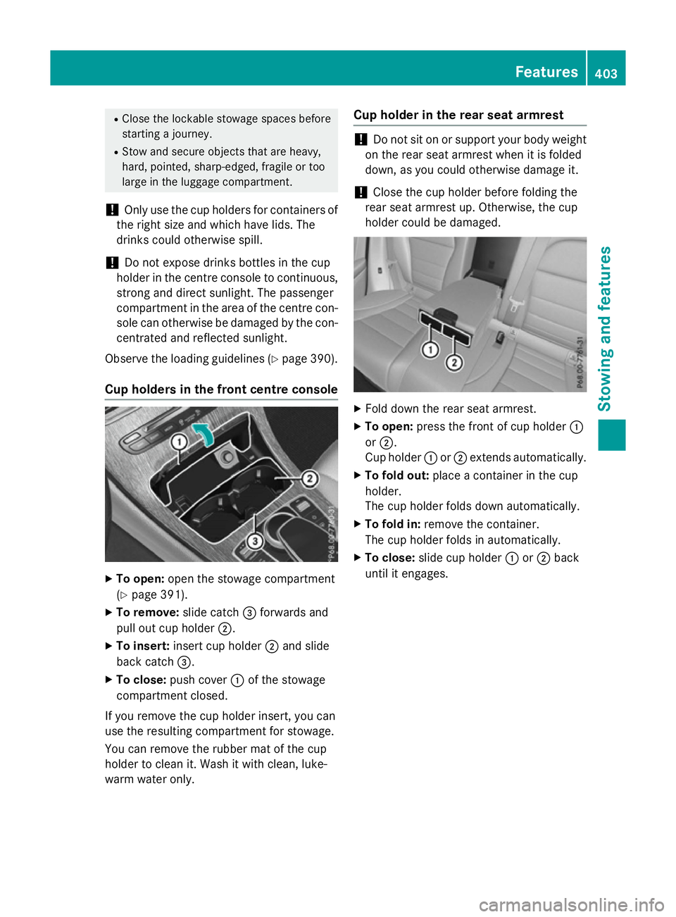 MERCEDES-BENZ GLC SUV 2015  Owners Manual R
Close the lockable stowage spaces before
starting a journey.
R Stow and secure objects that are heavy,
hard, pointed, sharp-edged, fragile or too
large in the luggage compartment.
! Only use the cup