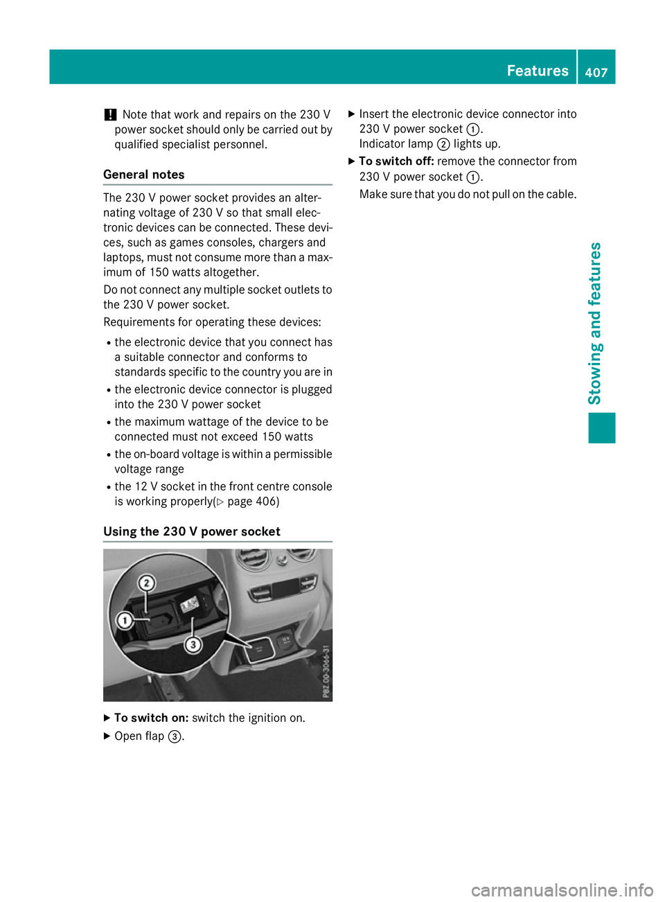 MERCEDES-BENZ GLC SUV 2015  Owners Manual !
Note that work and repairs on the 230 V
power socket should only be carried out by
qualified specialist personnel.
General notes The 230 V power socket provides an alter-
nating voltage of 230 V so 