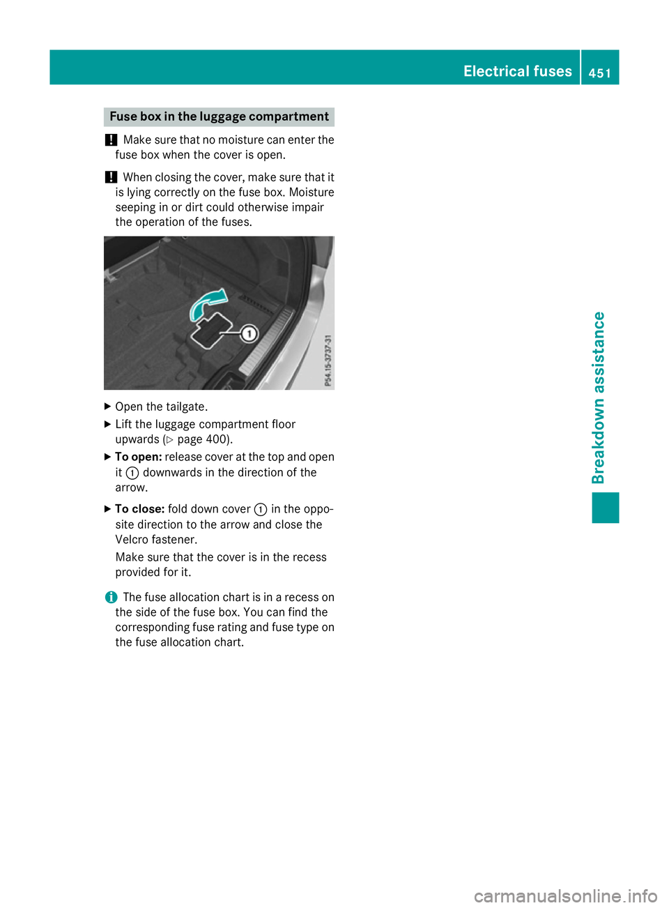 MERCEDES-BENZ GLC SUV 2015 Owners Manual Fuse box in the luggage compartment
! Make sure that no moisture can enter the
fuse box when the cover is open.
! When closing the cover, make sure that it
is lying correctly on the fuse box. Moisture MERCEDES-BENZ GLC SUV 2015 Owners Manual Fuse box in the luggage compartment
! Make sure that no moisture can enter the
fuse box when the cover is open.
! When closing the cover, make sure that it
is lying correctly on the fuse box. Moisture
