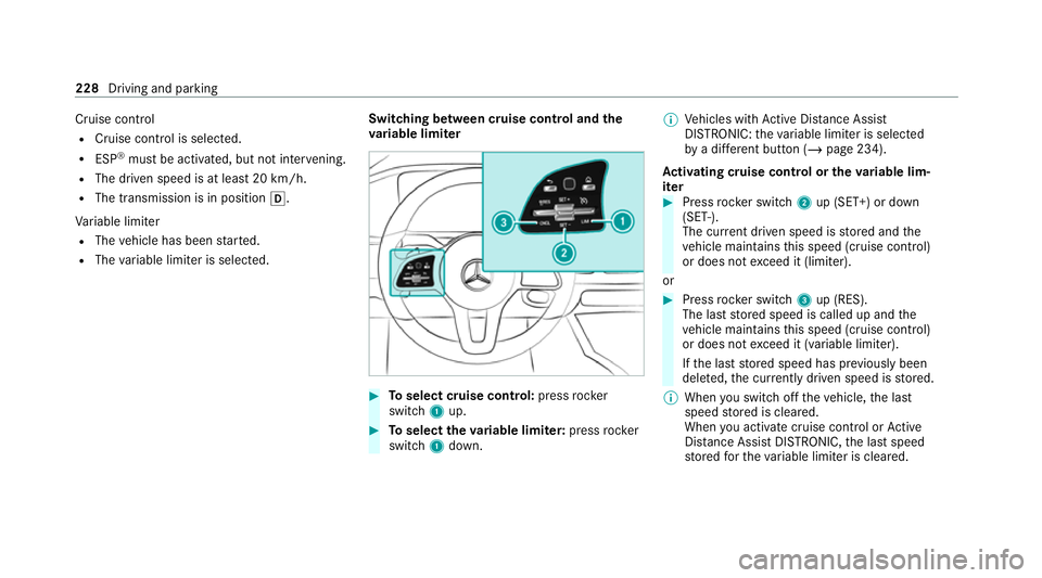 MERCEDES-BENZ GLE COUPE 2020  Owners Manual Cruise cont
rol
R Cruise cont rol is selec ted.
R ESP ®
must be activated, but not inter vening.
R The driven speed is at least 20 km/h.
R The transmission is in position 005B.
Va riable limiter
R Th