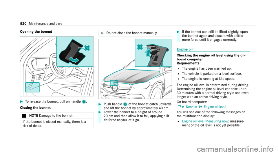 MERCEDES-BENZ GLE COUPE 2020  Owners Manual Opening
the bonnet #
Torelease the bonn et, pull on handle 1.
Closing the bonnet
* NO
TEDama getothe bonn et If
th e bonn etis closed manuall y,there is a
ri sk of dents. #
Do not close the bonn etman