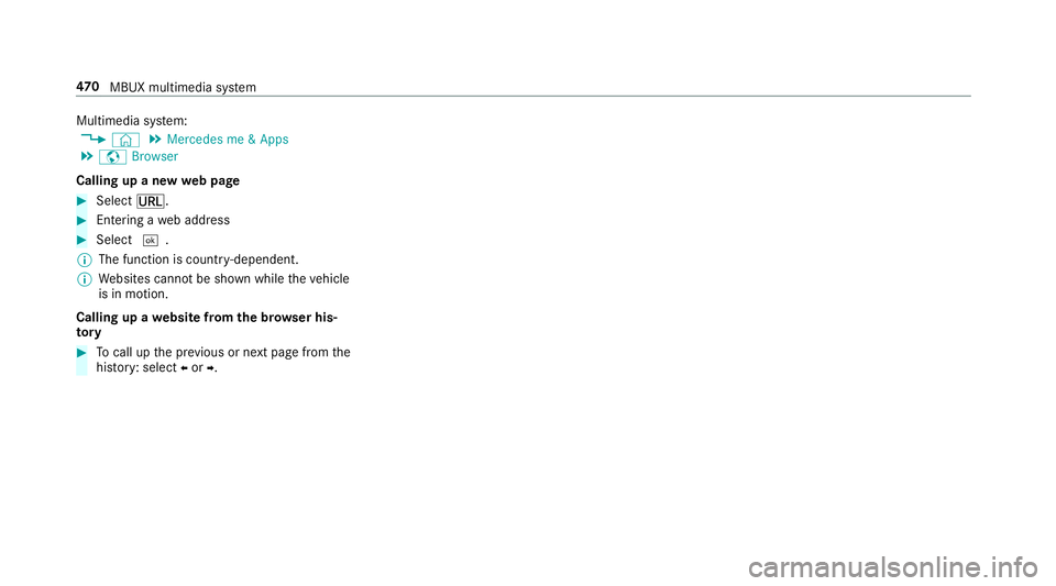MERCEDES-BENZ GLE COUPE 2019 Owners Manual Multimedia sy
stem:
4 © 5
Mercedes me & Apps
5 z Browser
Calling up a new web page #
Select ä. #
Ente ring a web address #
Select ¬.
% The function is count ry-dependent.
% Websites cann otbe shown MERCEDES-BENZ GLE COUPE 2019 Owners Manual Multimedia sy
stem:
4 © 5
Mercedes me & Apps
5 z Browser
Calling up a new web page #
Select ä. #
Ente ring a web address #
Select ¬.
% The function is count ry-dependent.
% Websites cann otbe shown