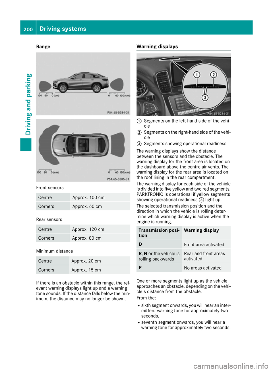 MERCEDES-BENZ GLE COUPE 2015 Owners Manual Range
Front sensors
Centre Approx. 100 cm
Corners Approx. 60 cm
Rear sensors
Centre Approx. 120 cm
Corners Approx. 80 cm
Minimum distance
Centre Approx. 20 cm
Corners Approx. 15 cm
If there is an obst MERCEDES-BENZ GLE COUPE 2015 Owners Manual Range
Front sensors
Centre Approx. 100 cm
Corners Approx. 60 cm
Rear sensors
Centre Approx. 120 cm
Corners Approx. 80 cm
Minimum distance
Centre Approx. 20 cm
Corners Approx. 15 cm
If there is an obst