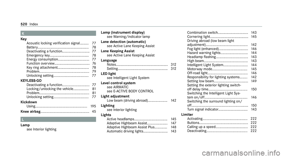 MERCEDES-BENZ GLE SUV 2021 Owners Manual K
Key Acoustic locking verification signal......... 77
Battery.................................................... 78
Deactivating a function............................ 77
Emergency key.............. MERCEDES-BENZ GLE SUV 2021 Owners Manual K
Key Acoustic locking verification signal......... 77
Battery.................................................... 78
Deactivating a function............................ 77
Emergency key..............