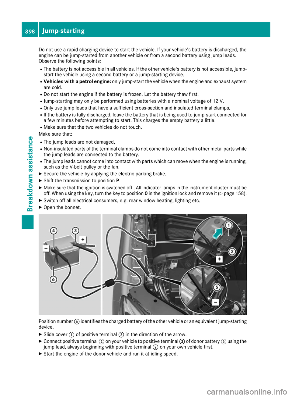 MERCEDES-BENZ GLE SUV 2015  Owners Manual Do not use a rapid charging device to start the vehicle. If your vehicle's battery is discharged, the
engine can be jump-started from another vehicle or from a second battery using jump leads.
Obs