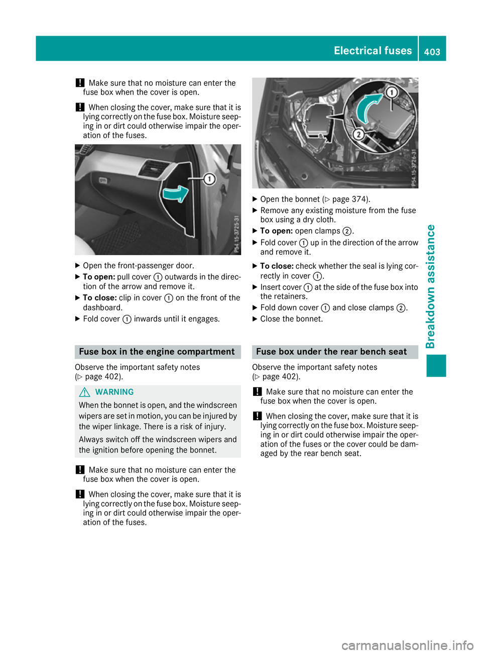 MERCEDES-BENZ GLE SUV 2015  Owners Manual !
Make sure that no moisture can enter the
fuse box when the cover is open.
! When closing the cover, make sure that it is
lying correctly on the fuse box. Moisture seep-
ing in or dirt could otherwis