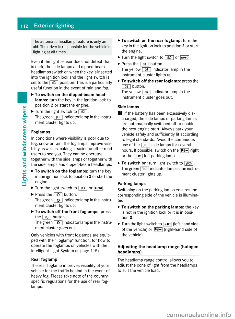 MERCEDES-BENZ GLK SUV 2012 Owners Manual The automatic headlamp feature is only an
aid. The driver is responsible for the vehicle's
lighting at all times.
Even if the light sensor does not detect that
is dark, the side lamps and dipped-b MERCEDES-BENZ GLK SUV 2012 Owners Manual The automatic headlamp feature is only an
aid. The driver is responsible for the vehicle's
lighting at all times.
Even if the light sensor does not detect that
is dark, the side lamps and dipped-b