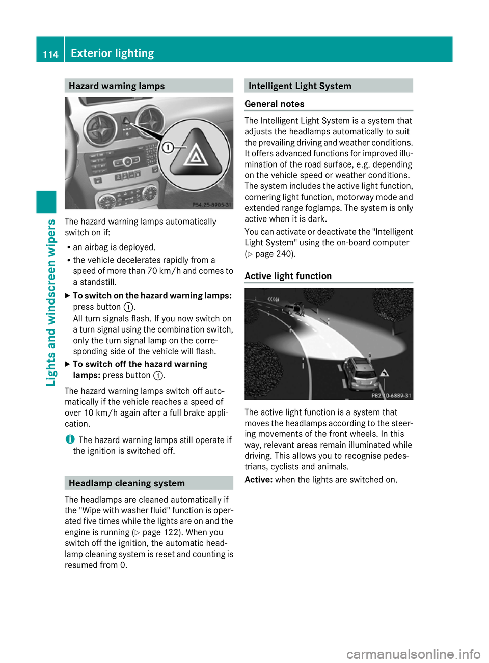 MERCEDES-BENZ GLK SUV 2012 Owners Manual Hazard warning lamps
The hazard warning lamps automatically
switch on if:
R an airbag is deployed.
R the vehicle decelerates rapidly from a
speed of more than 70 km/h and comes to
a standstill.
X To s MERCEDES-BENZ GLK SUV 2012 Owners Manual Hazard warning lamps
The hazard warning lamps automatically
switch on if:
R an airbag is deployed.
R the vehicle decelerates rapidly from a
speed of more than 70 km/h and comes to
a standstill.
X To s