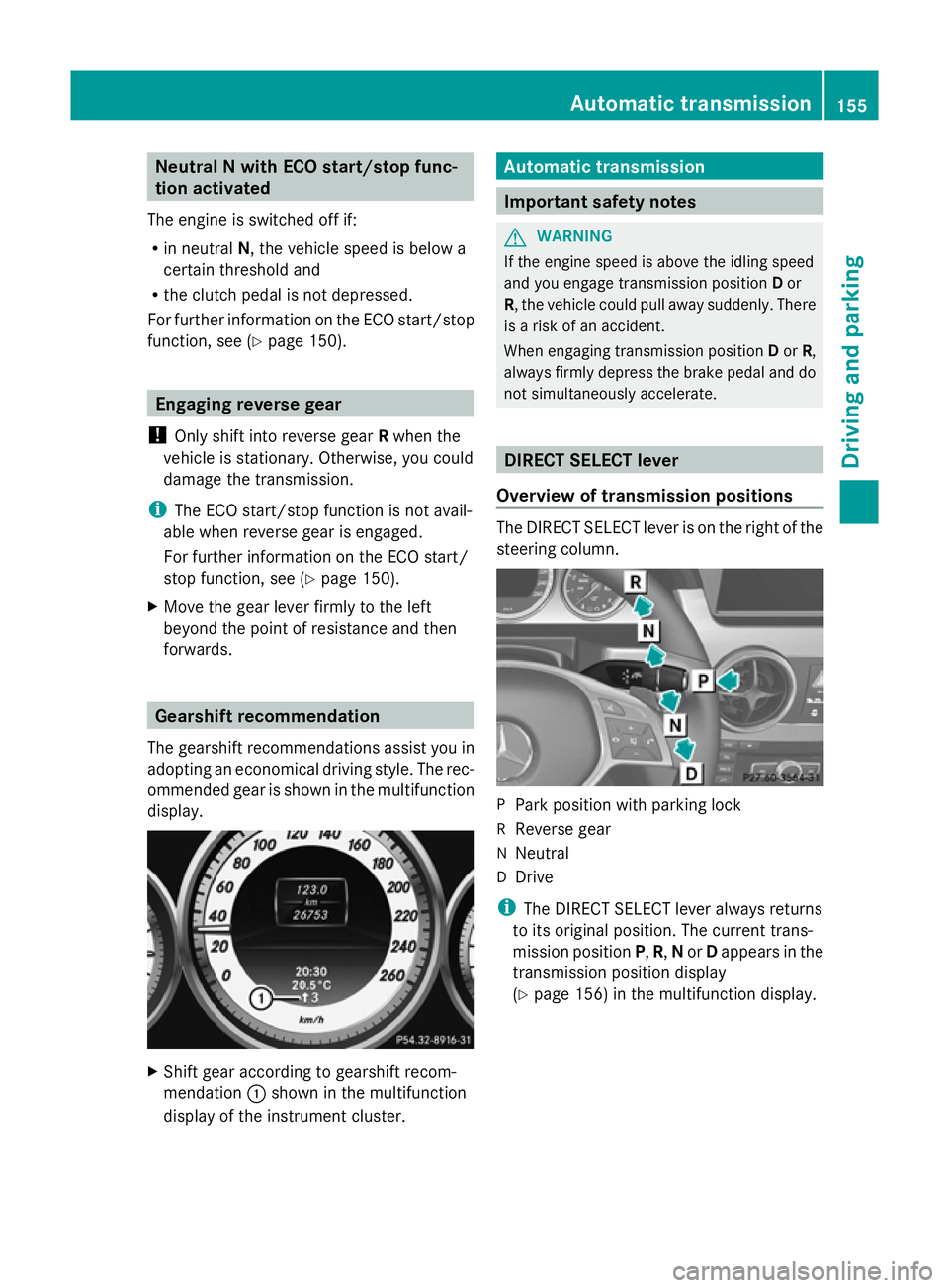MERCEDES-BENZ GLK SUV 2012  Owners Manual Neutral N with ECO start/stop func-
tion activated
The engine is switched off if:
R in neutral N, the vehicle speed is below a
certain threshold and
R the clutch pedal is not depressed.
For further in