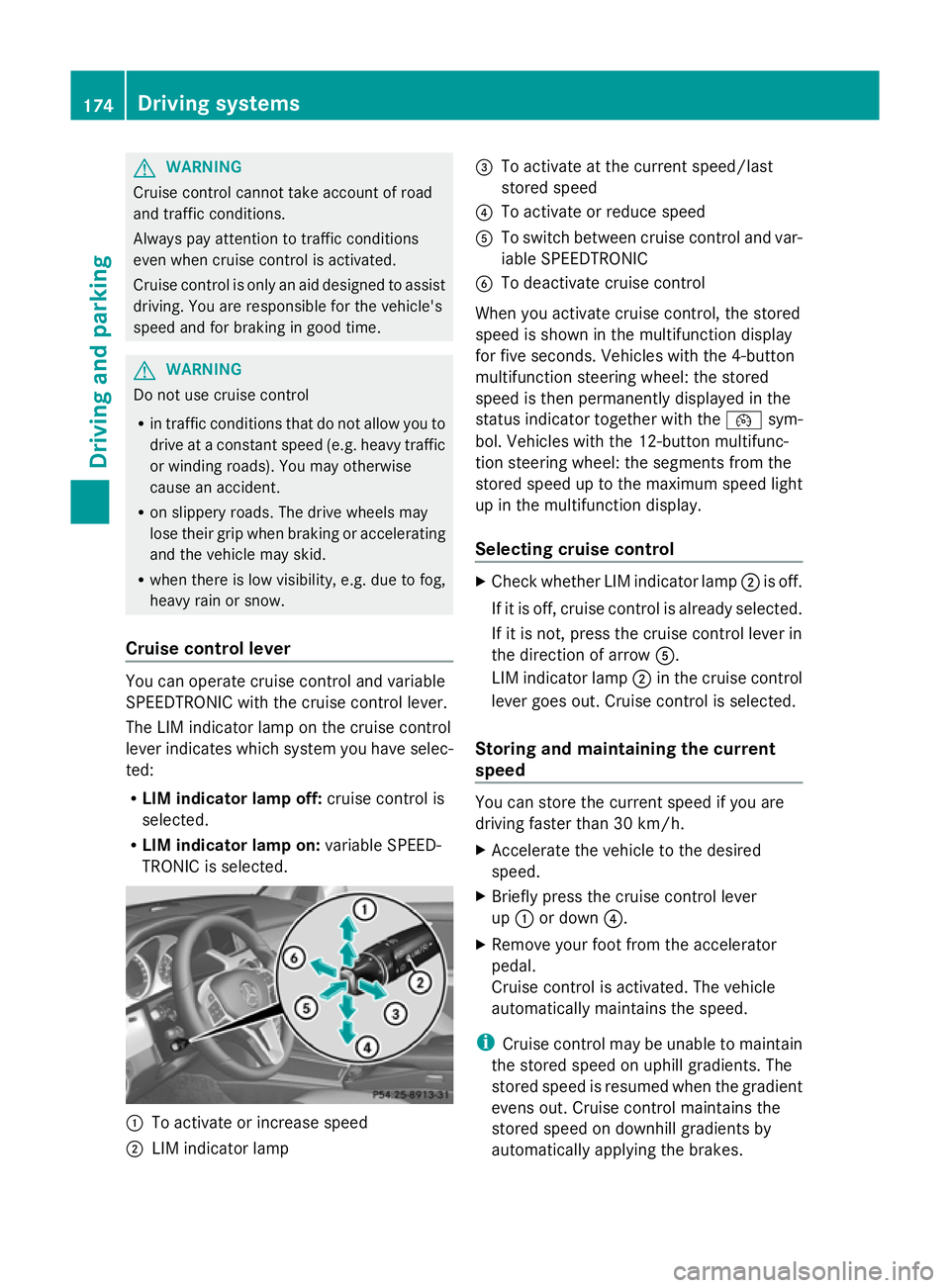 MERCEDES-BENZ GLK SUV 2012 Owners Manual G
WARNING
Cruise control cannot take account of road
and traffic conditions.
Always pay attention to traffic conditions
even when cruise control is activated.
Cruise control is only an aid designed to MERCEDES-BENZ GLK SUV 2012 Owners Manual G
WARNING
Cruise control cannot take account of road
and traffic conditions.
Always pay attention to traffic conditions
even when cruise control is activated.
Cruise control is only an aid designed to