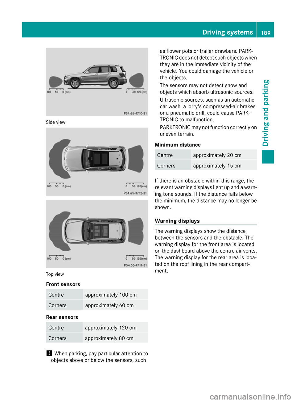 MERCEDES-BENZ GLK SUV 2012 Owners Manual Side view
Top view
Front sensors
Centre approximately 100 cm
Corners approximately 60 cm
Rear sensors
Centre approximately 120 cm
Corners approximately 80 cm
!
When parking, pay particular attention t MERCEDES-BENZ GLK SUV 2012 Owners Manual Side view
Top view
Front sensors
Centre approximately 100 cm
Corners approximately 60 cm
Rear sensors
Centre approximately 120 cm
Corners approximately 80 cm
!
When parking, pay particular attention t