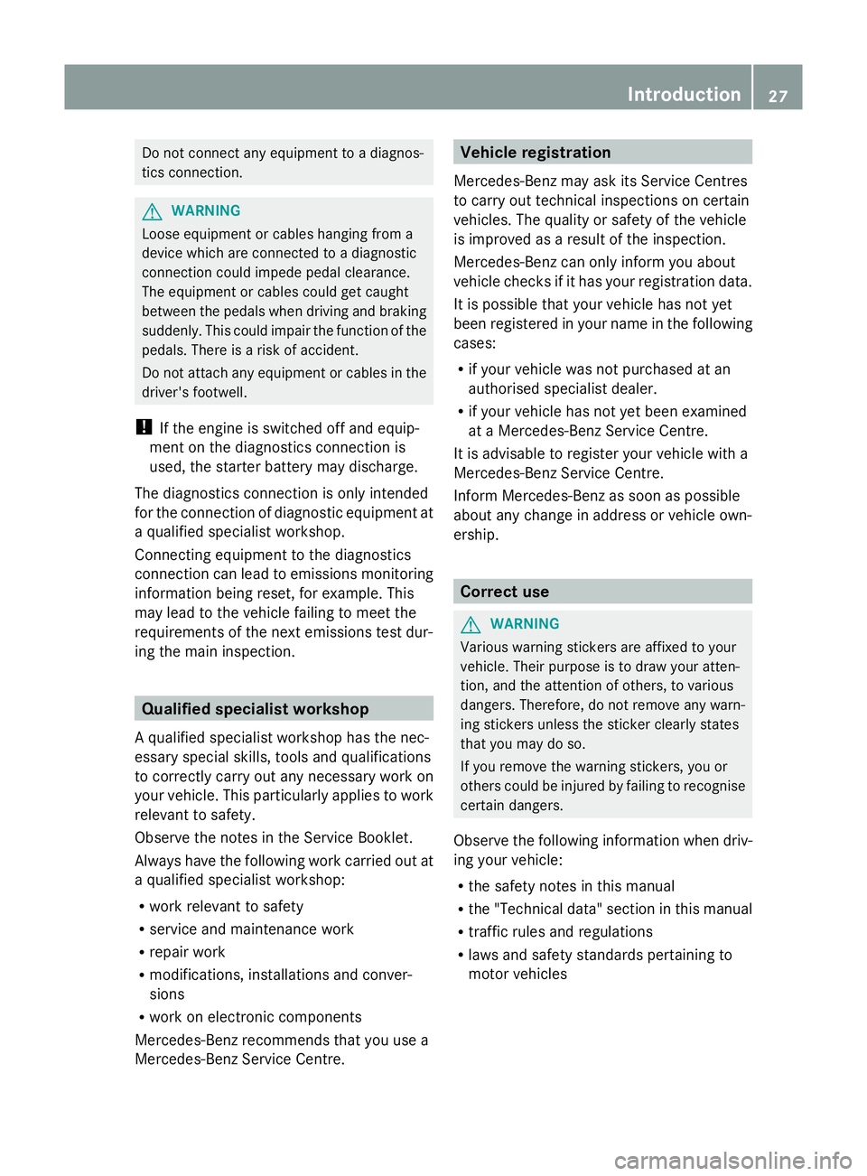 MERCEDES-BENZ GLK SUV 2012 Owners Manual Do not connect any equipment to a diagnos-
tics connection. G
WARNING
Loose equipment or cables hanging from a
device which are connected to a diagnostic
connection could impede pedal clearance.
The e