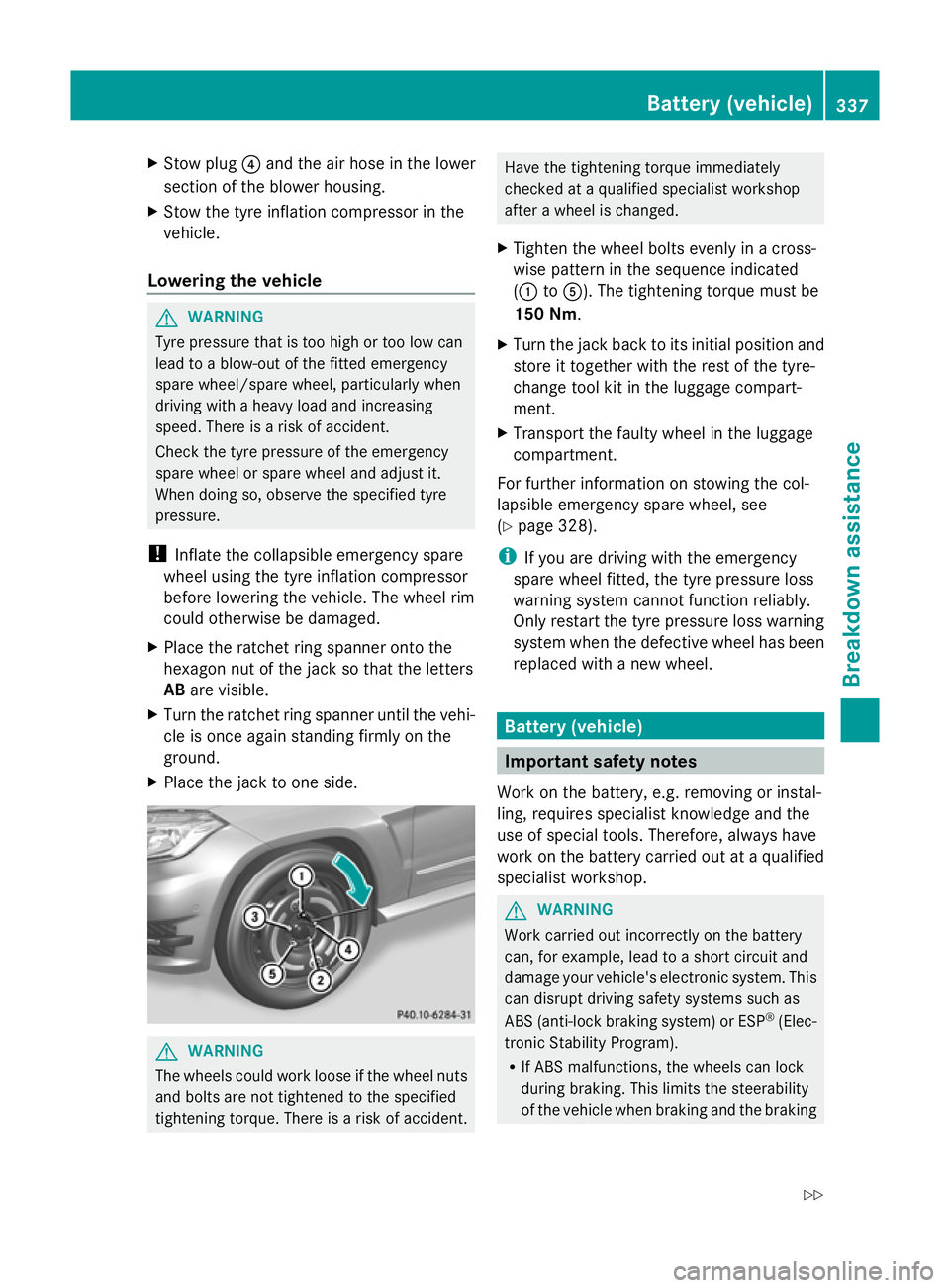 MERCEDES-BENZ GLK SUV 2012  Owners Manual X
Stow plug ?and the air hose in the lower
section of the blower housing.
X Stow the tyre inflation compressor in the
vehicle.
Lowering the vehicle G
WARNING
Tyre pressure that is too high or too low 